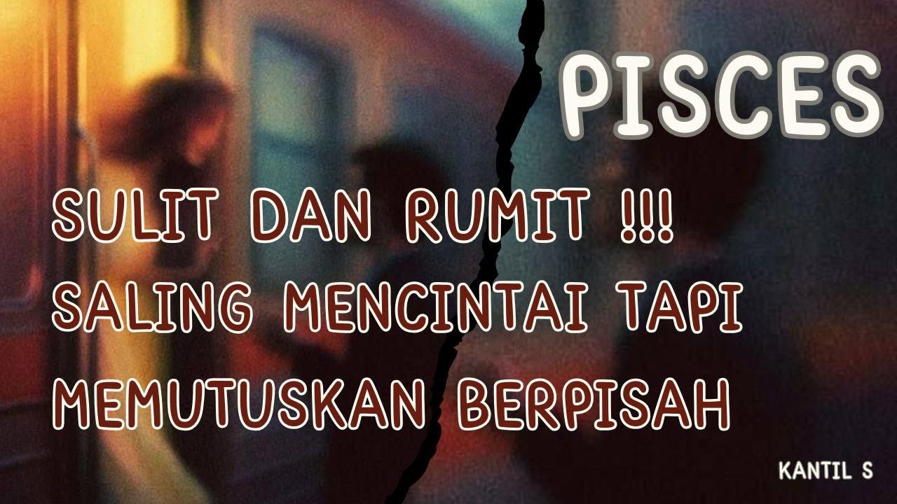 ♉ PISCES ♉ SULIT DAN RUMIT !!!  SALING MENCINTAI , AKHIRNYA MEMUTUSKAN BERPISAH.