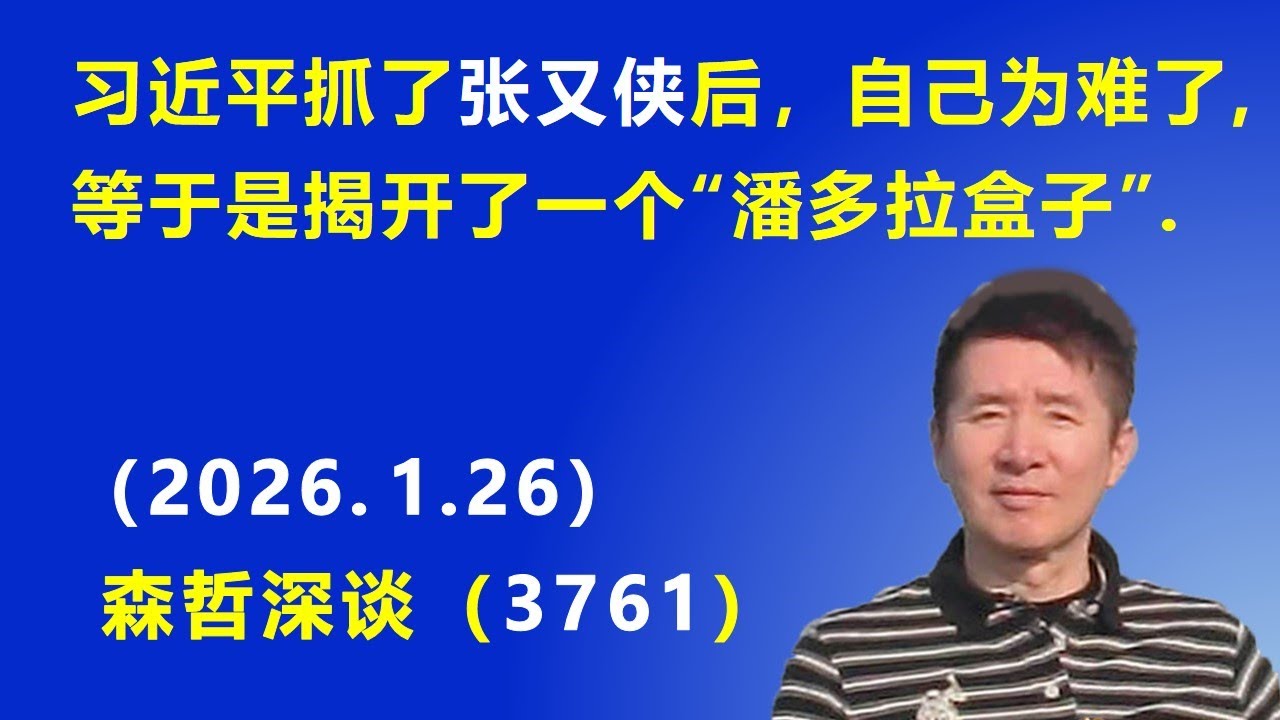 习近平抓了张又侠之后，自己为难了，等于是揭开了一个“潘多拉盒子”.（2026.1.26) 《森哲深谈》