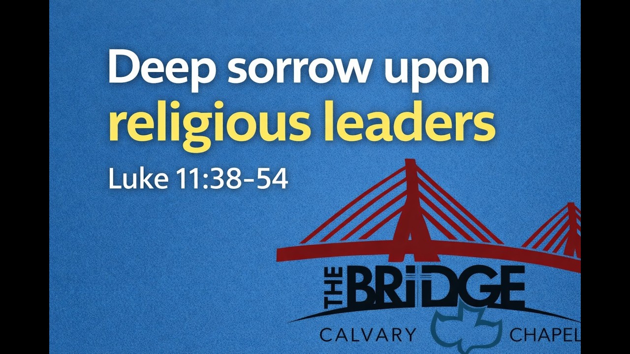 Deep Sorrow Upon Religious Leaders | Luke 11:38–54 | The Bridge Calvary Chapel