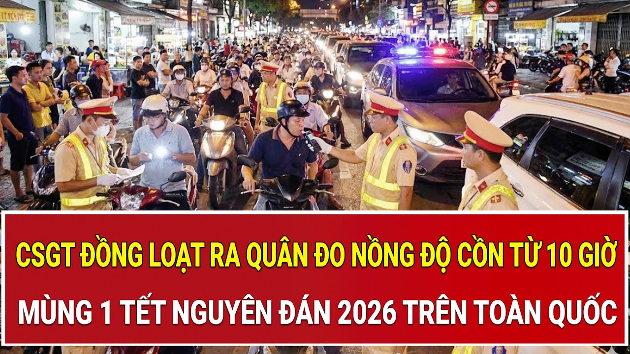 N&oacute;ng: CSGT đồng loạt ra qu&acirc;n đo nồng độ cồn từ 10 giờ m&ugrave;ng 1 Tết Nguy&ecirc;n đ&aacute;n 2026 tr&ecirc;n to&agrave;n quốc