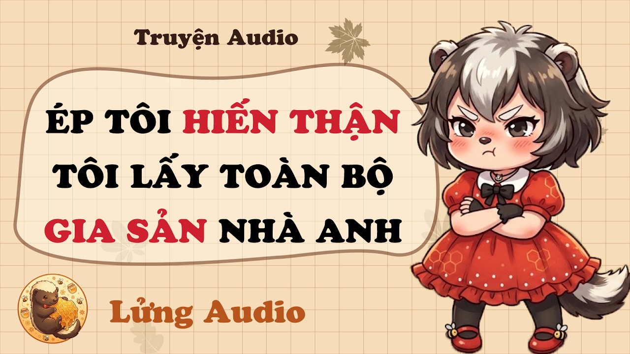 【Truyện Audio】ÉP TÔI HIẾN THẬN TÔI LẤY TOÀN BỘ GIA SẢN NHÀ ANH | Lửng Audio