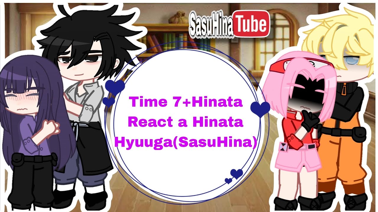 °Time 7+Hinata React a Hinata Hyuuga(SasuHina)°