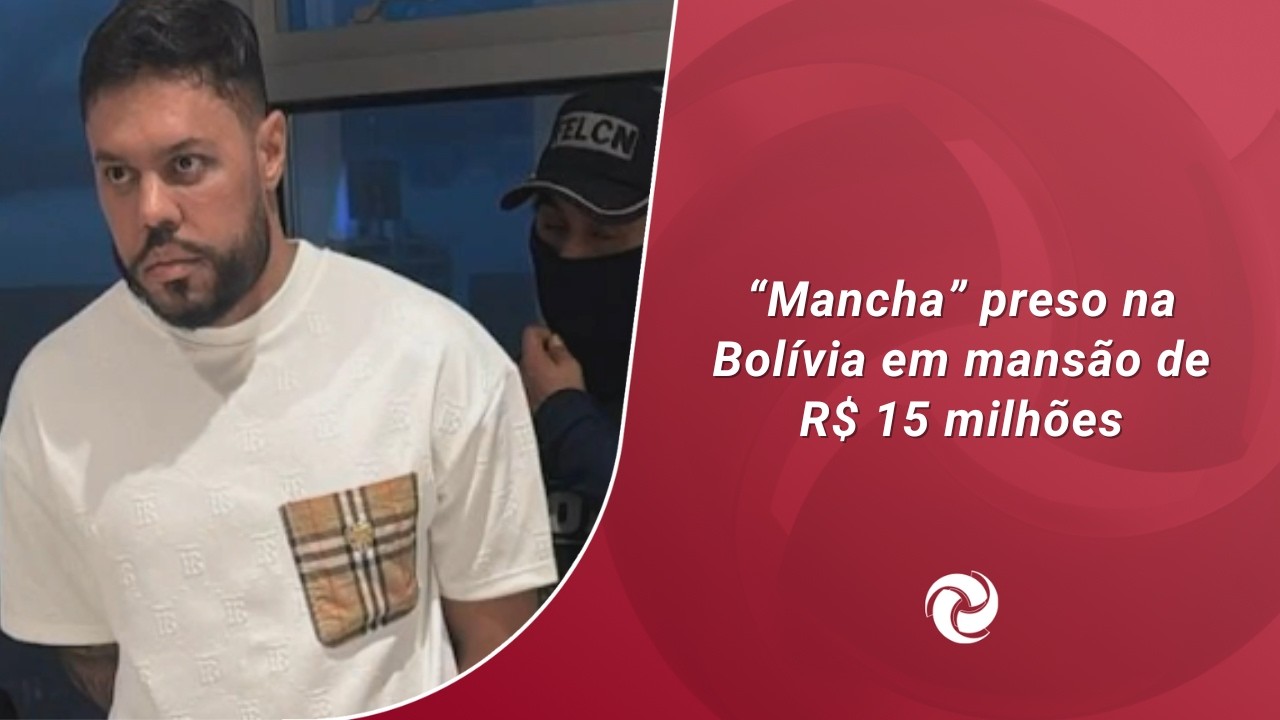 “Mancha” preso na Bolívia em mansão de R$ 15 milhões