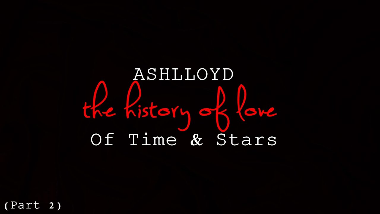 ASHLLOYD The History of Love Part 2 - Of Time & Stars