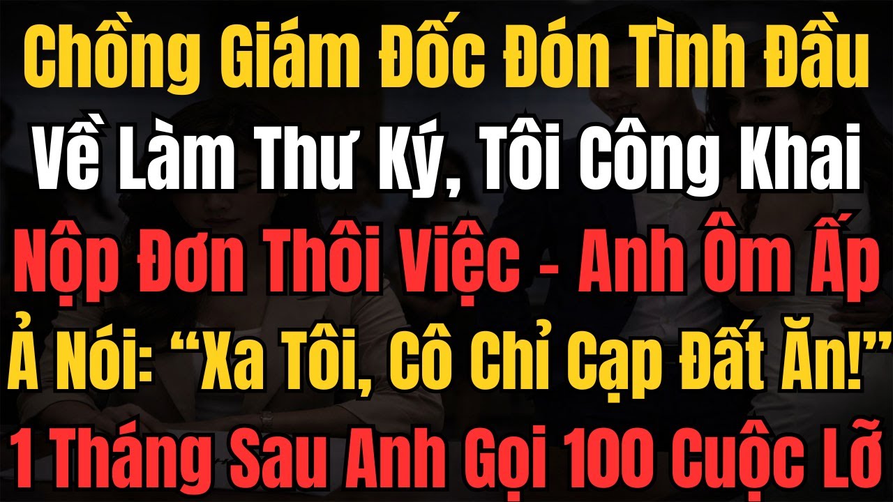 Chồng GĐ Đón Tình Đầu Về Làm Thư Ký, Tôi Công Khai Nộp Đơn Thôi Việc, Anh: 