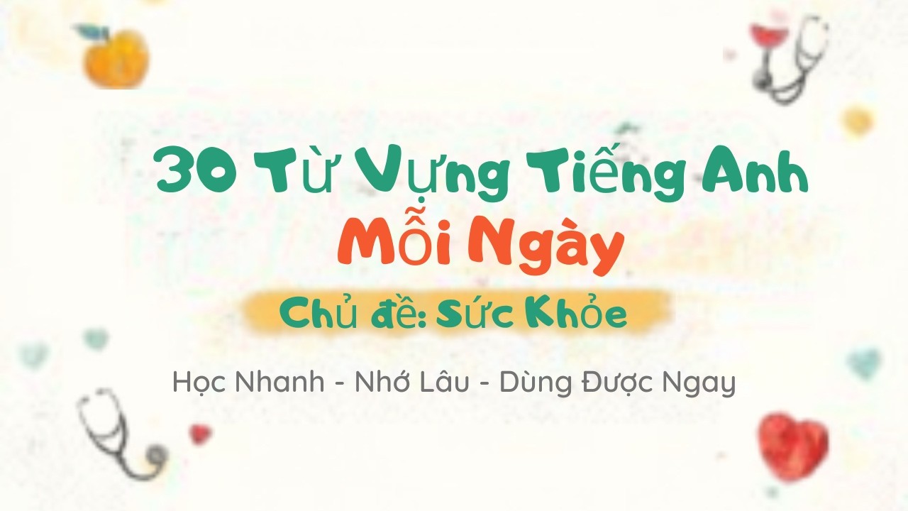 30 Từ Vựng Tiếng Anh Mỗi Ngày - Chủ Đề Sức Khỏe | Học Nhanh – Nhớ Lâu – Dùng Được Ngay
