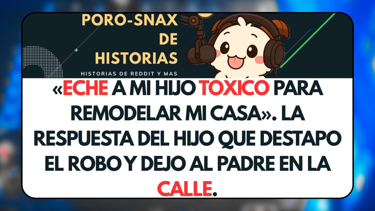 Eche a mi Hijo Toxico para Remodelar mi Casa. La Respuesta del Hijo que Destapó el Robo y Dejó al 