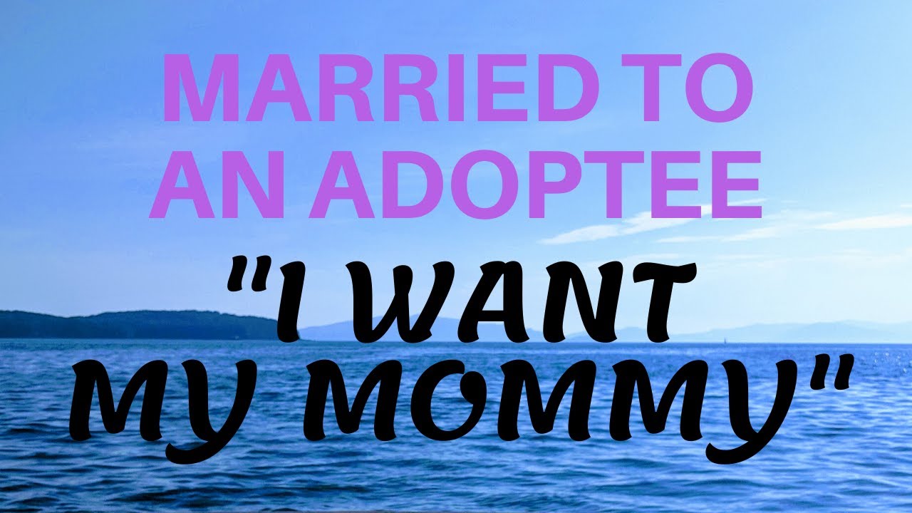 So You're Married To An Adoptee -  Needs Wants and Wishes