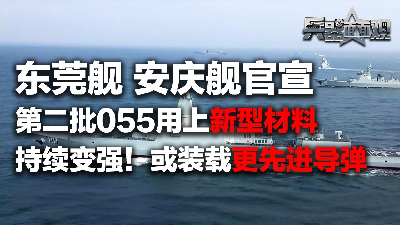 【独家】东莞舰 安庆舰官宣入列！解放军的“万吨大驱”也开始“下饺子”了？第二批055型导弹驱逐舰采用新型材料 隐身性能更强！或装载更先进导弹 提升打击“台独”能力！「兵器面面观」| 军迷天下