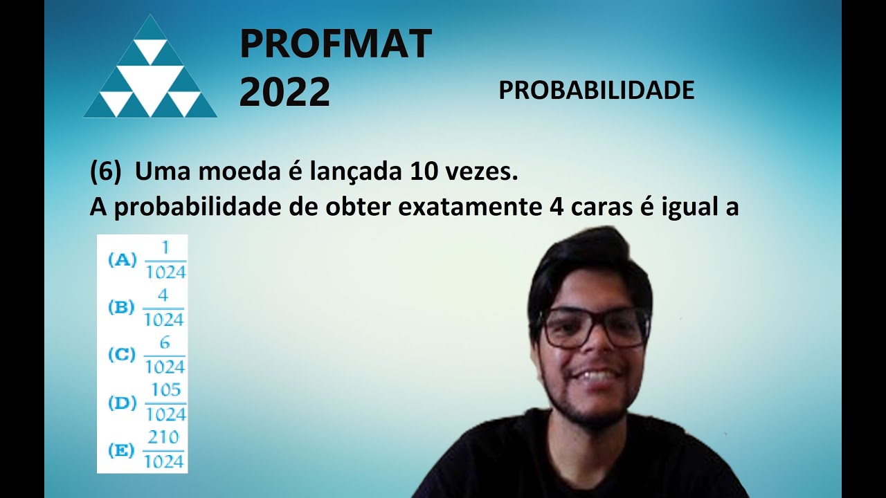 6 Uma moeda é lançada 10 vezes. A probabilidade de obter exatamente 4 caras é igual a - PROFMAT 2022