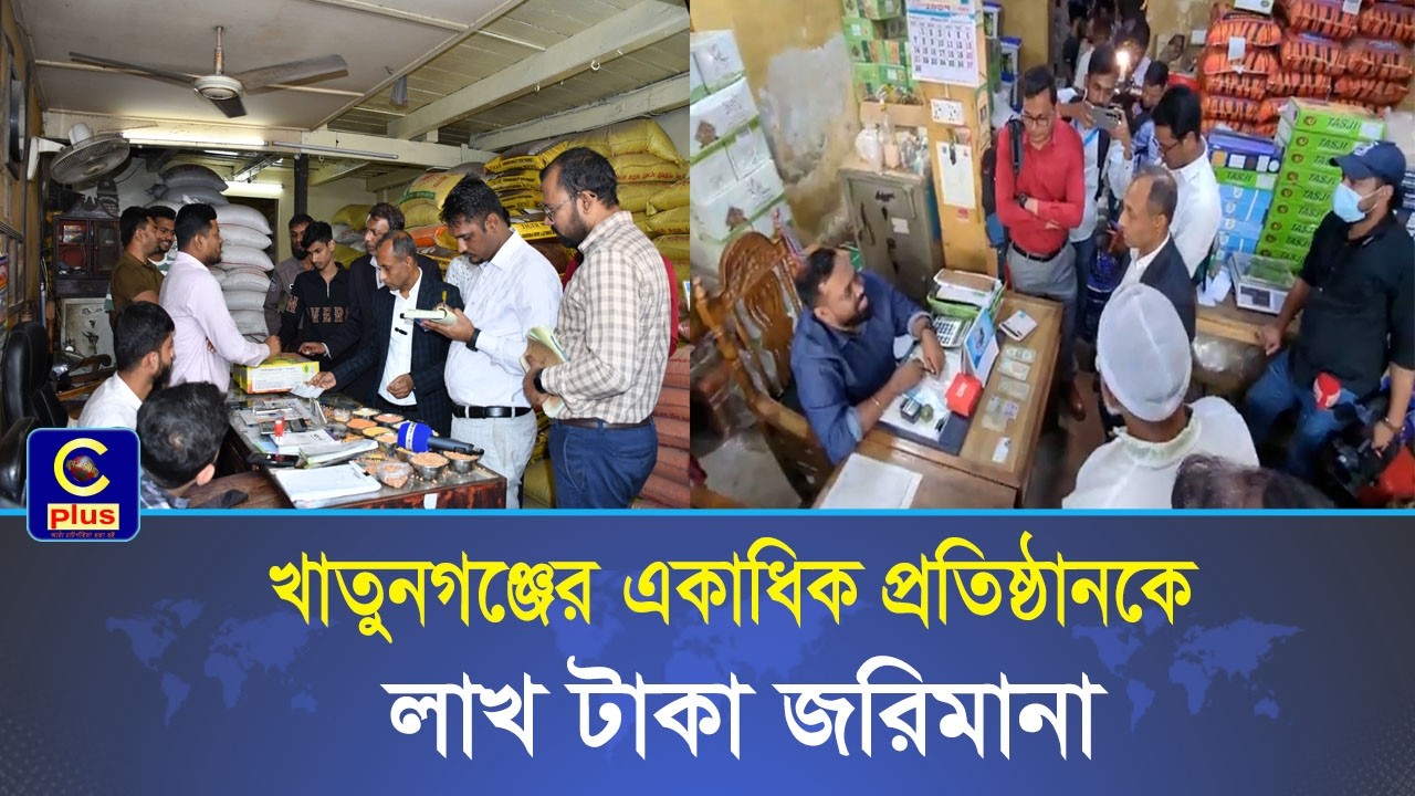 ভোক্তা অধিকারের অভিযানে খাতুনগঞ্জের একাধিক প্রতিষ্ঠানকে লাখ টাকা জরিমানা | Cplus