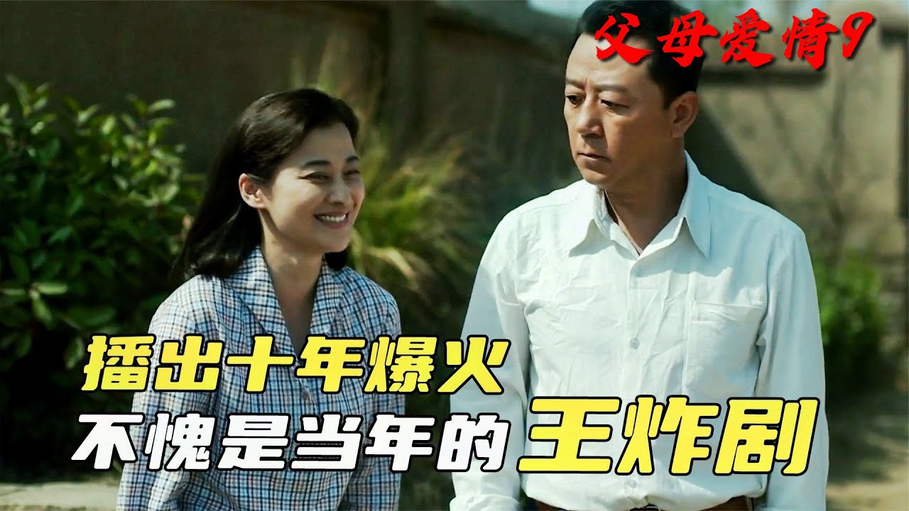 父母愛情9：播出十年依舊大火，老戲骨也太敢拍了，不愧是當年的王炸劇