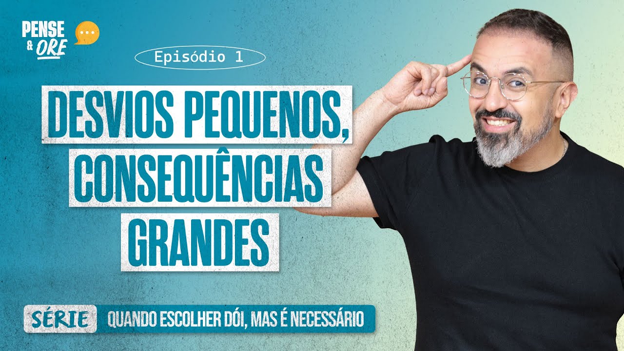 DESVIOS PEQUENOS, CONSEQUÊNCIAS GRANDES | SÉRIE: QUANDO ESCOLHER DÓI, MAS É NECESSÁRIO | PENSE E ORE