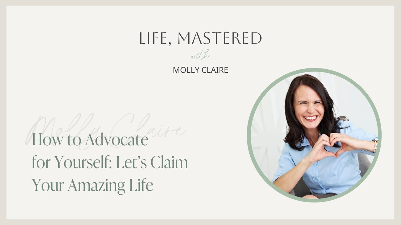 How to Advocate for Yourself: Let’s Claim Your Amazing Life