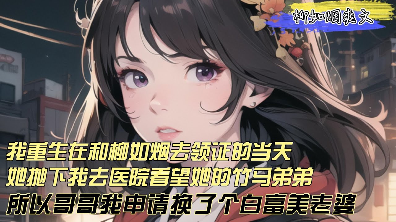 【柳如煙爽文】我重生在和柳如烟去领证的当天，他接到小竹马的电话，立马掉头去了医院，死绿箭还委屈巴巴，于是哥哥我换了个白富美新娘