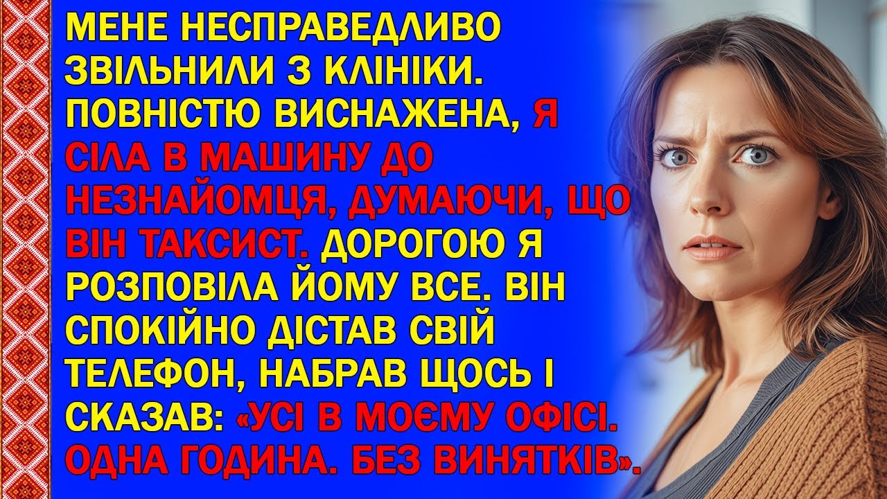 МЕНЕ НЕСПРАВЕДЛИВО ЗВІЛЬНИЛИ З КЛІНІКИ. ПОВНІСТЮ ВИСНАЖЕНА, Я СІЛА В МАШИНУ ДО НЕЗНАЙОМЦЯ...