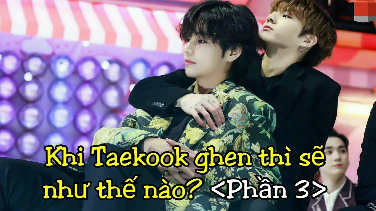 [Taekook/VKook Moment] Khi Taekook ghen thì sẽ như thế nào? (Phần 3)