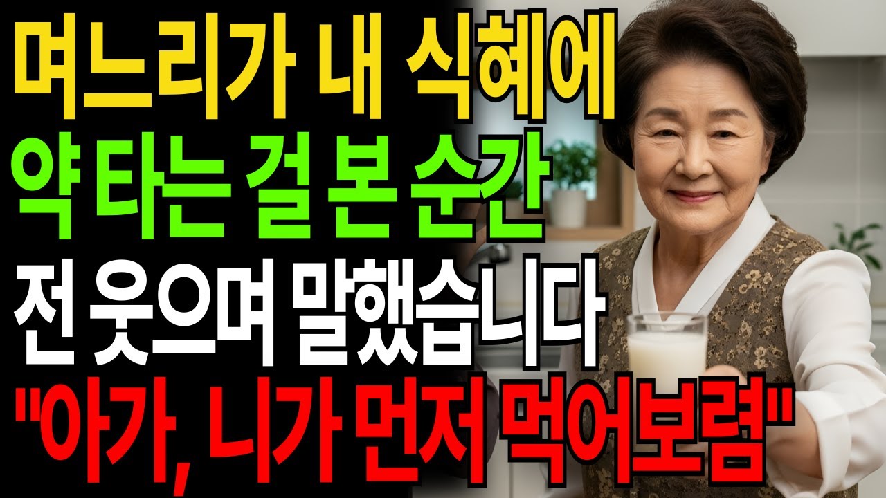 며느리가 내 식혜에 약 타는걸 본순간 웃으며 말했습니다 