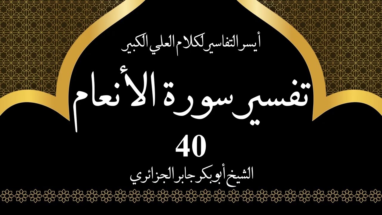 40- تفسير سورة الانعام 129-132 | أيسر التفاسير لكلام العلي الكبير - الشيخ أبو بكر جابر الجزائري