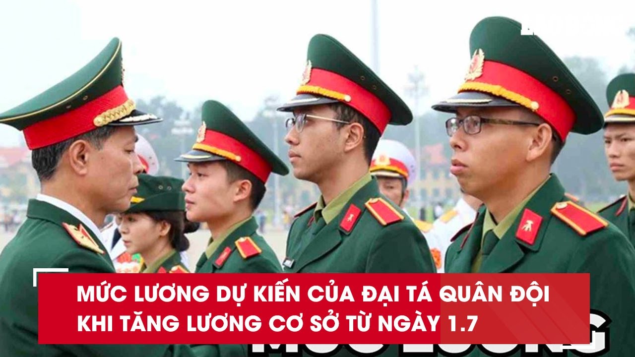 Mức lương dự kiến của Đại tá quân đội khi tăng lương cơ sở từ ngày 1.7| Báo Lao Động