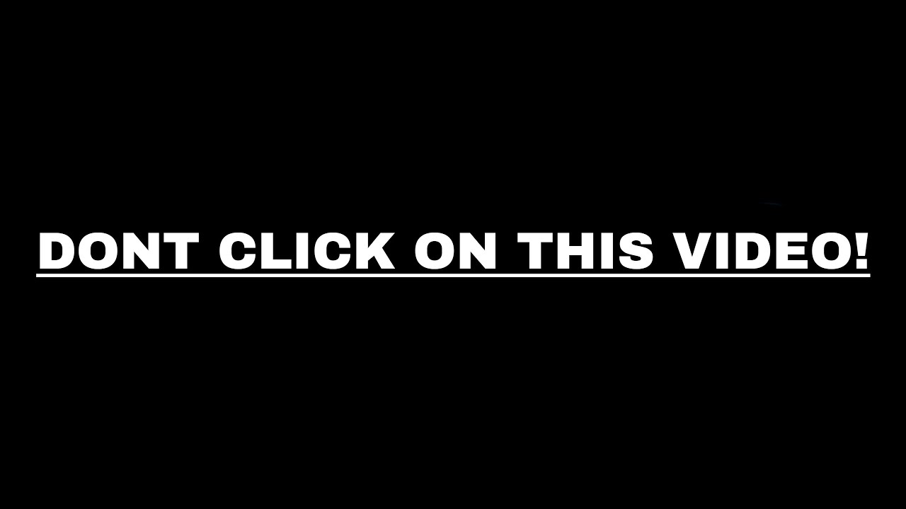 DON'T CLICK ON THIS VIDEO...