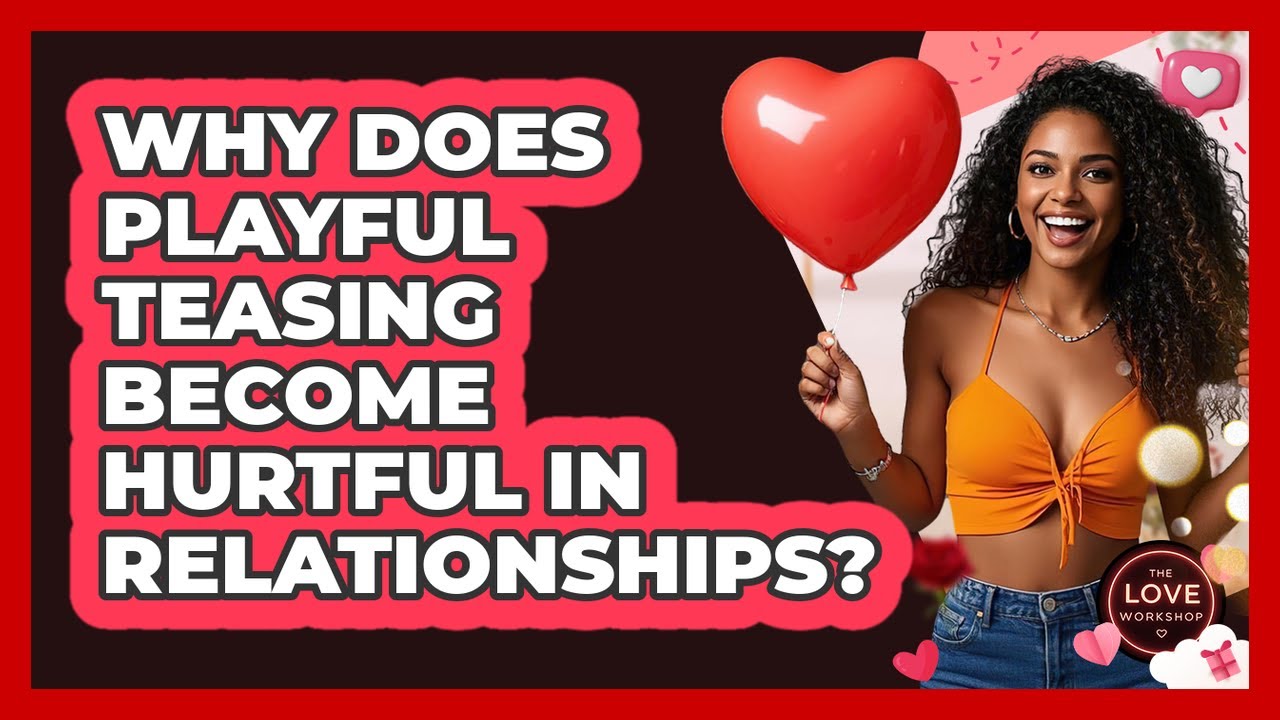 Why Does Playful Teasing Become Hurtful In Relationships? - The Love Workshop