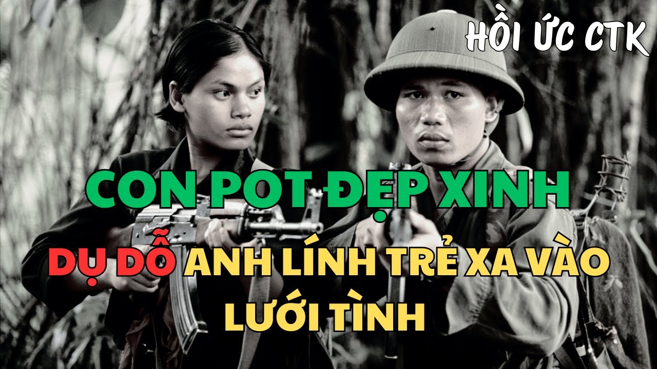 HỒI KÝ LÍNH TRẺ TẠI CHIẾN TRƯỜNG K XA VÀO LƯỚI TÌNH EM POL POT XINH ĐẸP || Chuyện Người Lính
