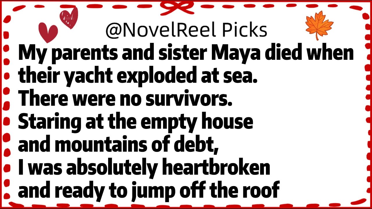 My parents and sister Maya died when their yacht exploded at sea.There were no survivors.Staring at