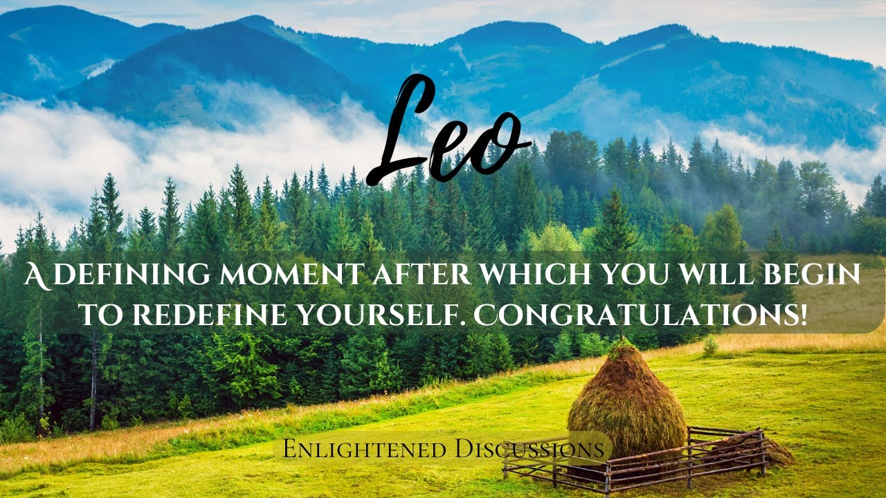 Leo - A defining moment after which you will begin to redefine yourself. Congratulations!