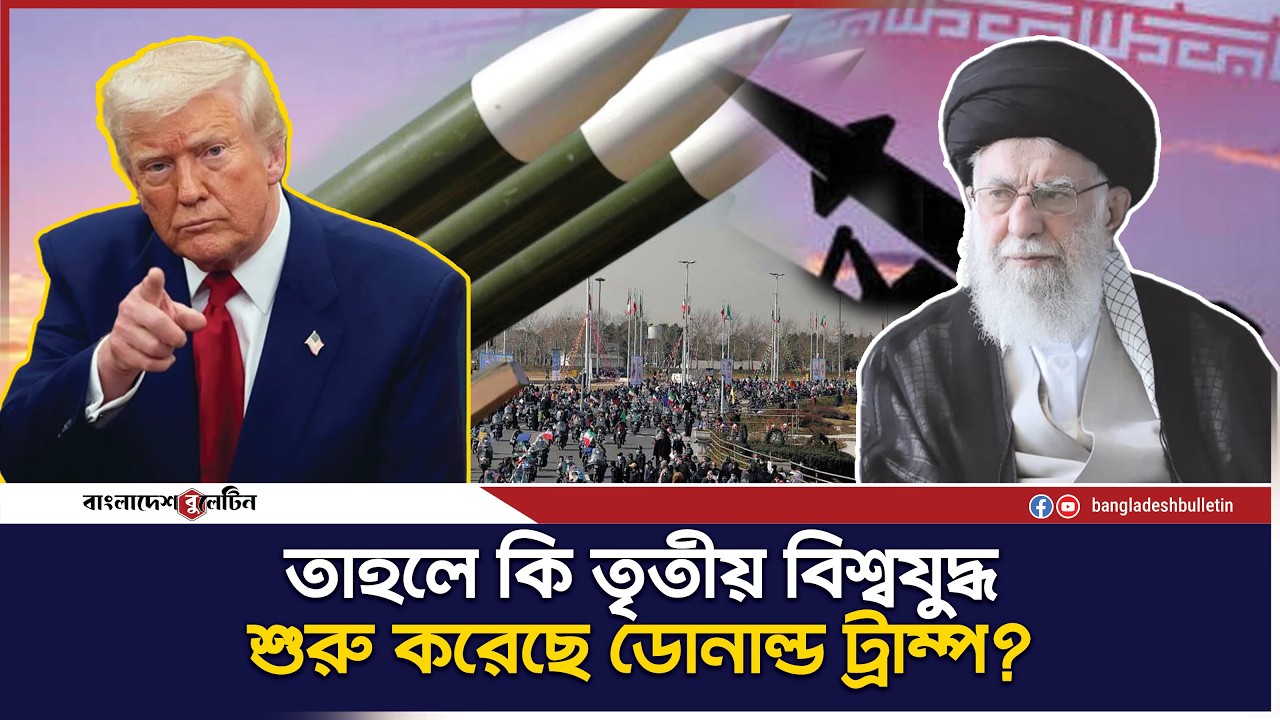 ডোনাল্ড ট্রাম্পের পদক্ষেপে ইরান উত্তেজনায় দিশাহীন বিশ্ব | Bangladesh Bulletin