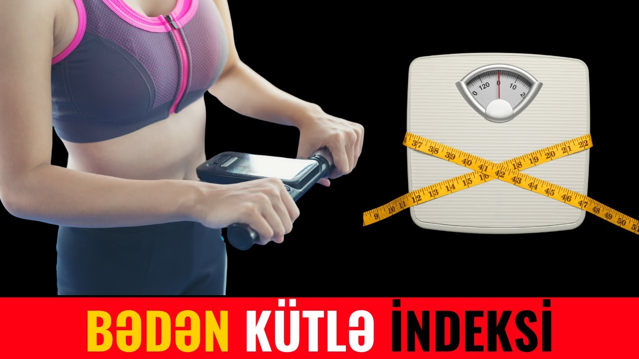 Çəkinizin Normal Olduğunu Necə Bilmək Olar? - BƏDƏN KÜTLƏ İNDEKSİ