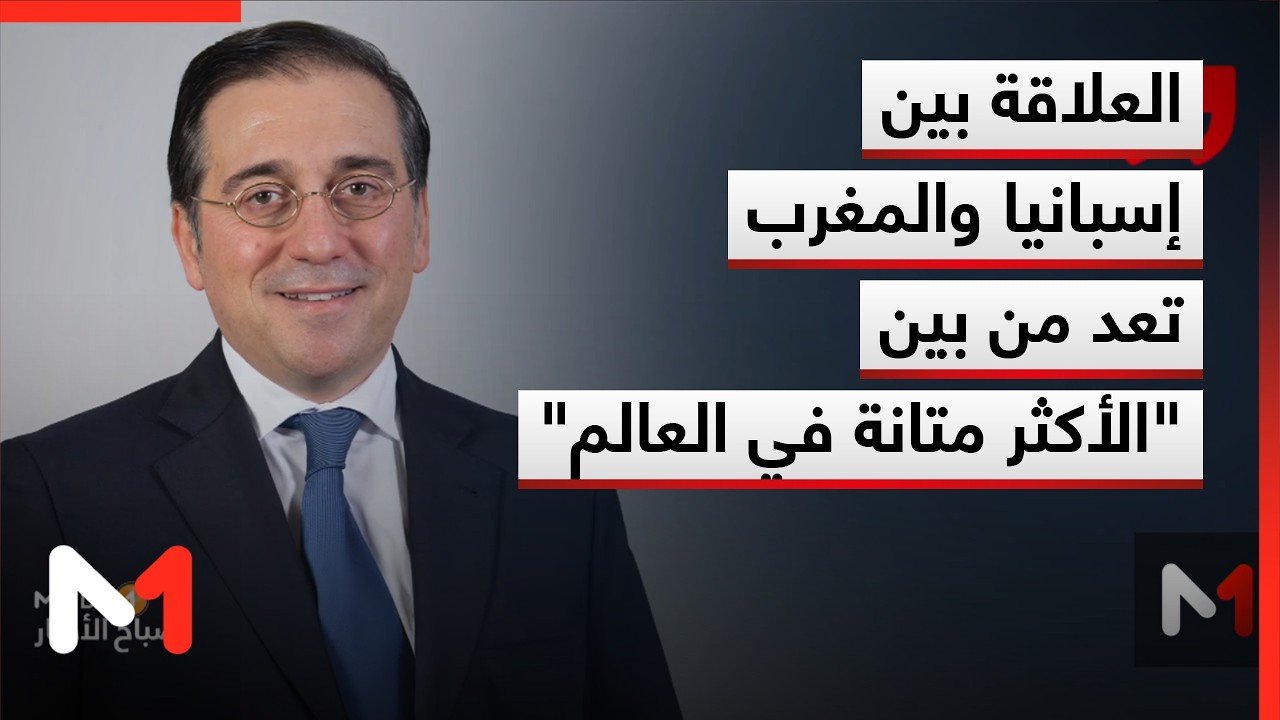 وزير الخارجية الإسباني: العلاقة بين المغرب وإسبانيا من بين 