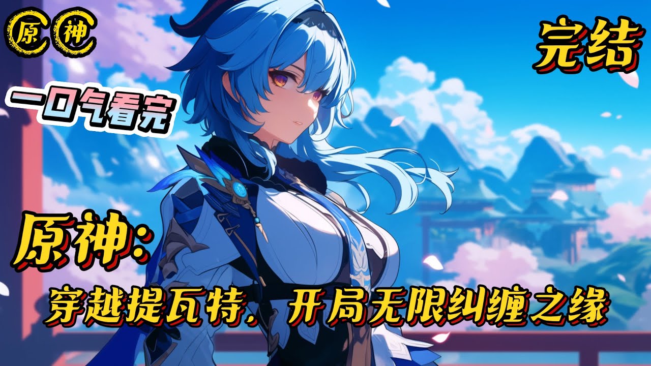 《穿越提瓦特，开局无限纠缠之缘》完结 #原神 #小说 #战斗 #有声漫画 #热血 #完结文 #游戏 #无敌 #爽文 #一口气看完 #同人文 #系统