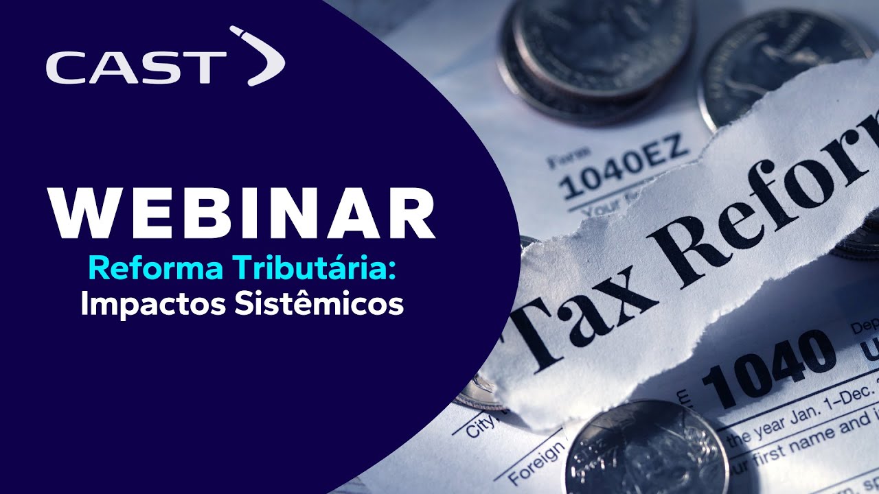 Webinar Cast group Reforma Tributária: Impactos sistêmicos e processuais - Uma abordagem prática!