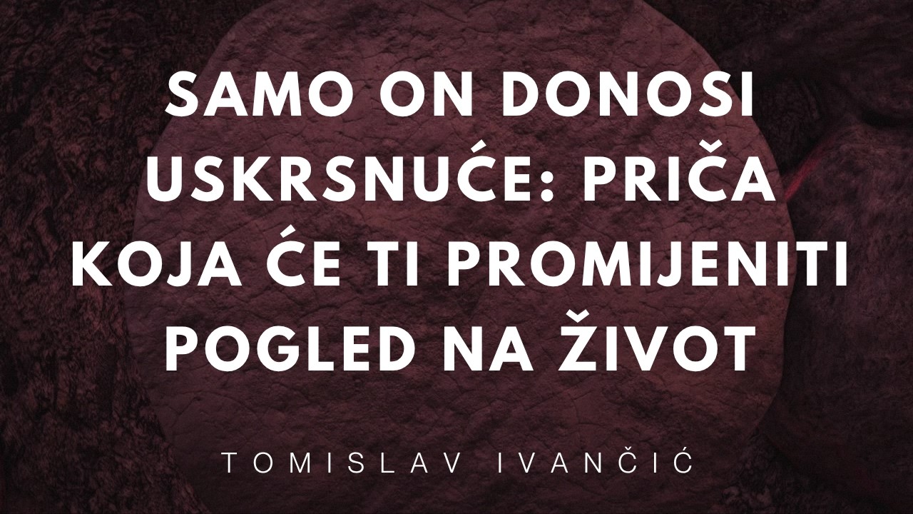 Samo On donosi uskrsnuće Priča koja će ti promijeniti pogled na život