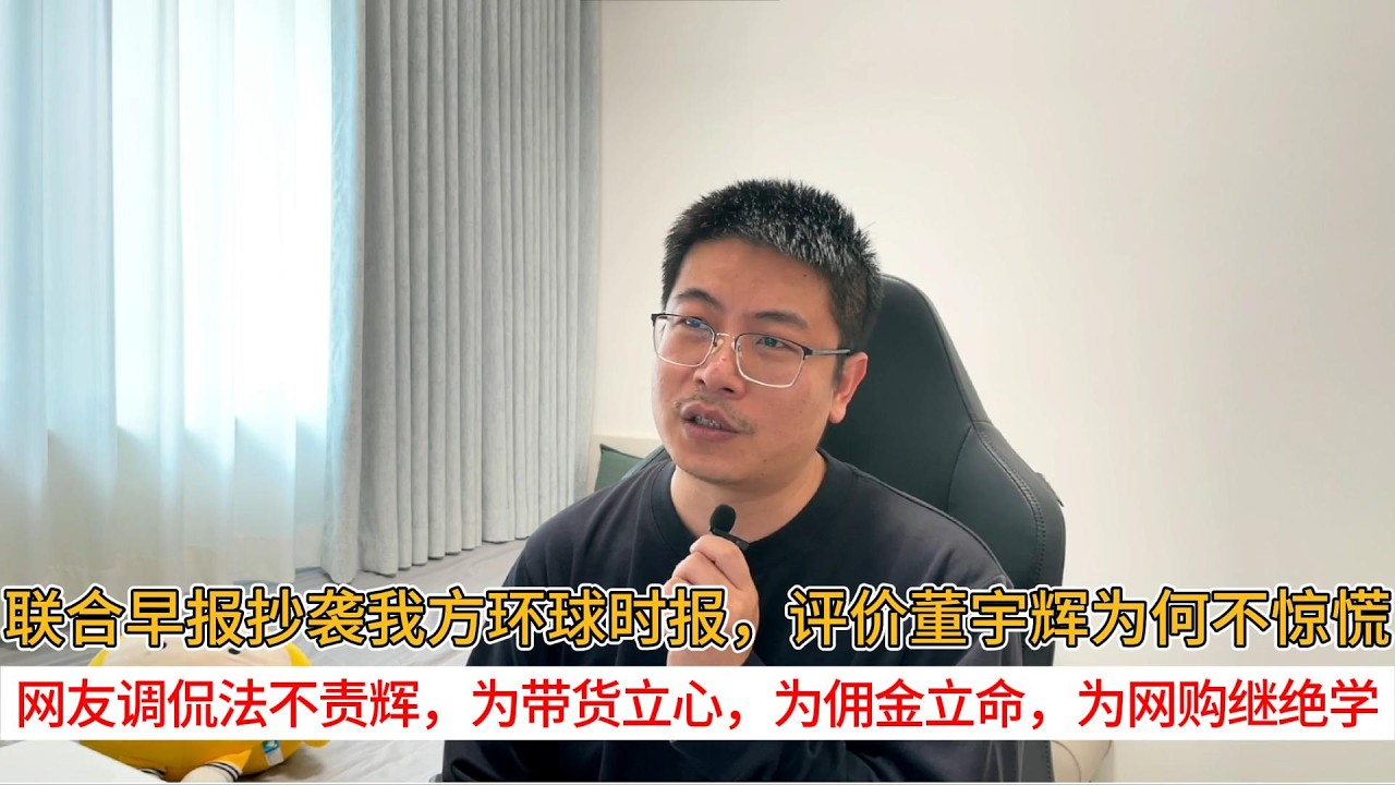 联合早报抄袭我方环球时报，评价董宇辉为何不惊慌；网友调侃法不责辉，为带货立心，为佣金立命，为网购继绝学