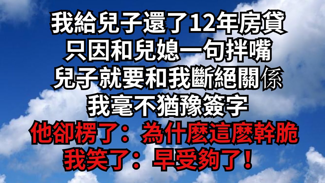 我給兒子還了12年房貸，只因和兒媳一句拌嘴，兒子就要和我斷絕關係，我毫不猶豫簽字，他卻楞了：為什麽這麽幹脆？我笑了：早受夠了！【煙雨夕陽】#為人處世 #爽文 #情感故事 #深夜讀書 #幸福人生