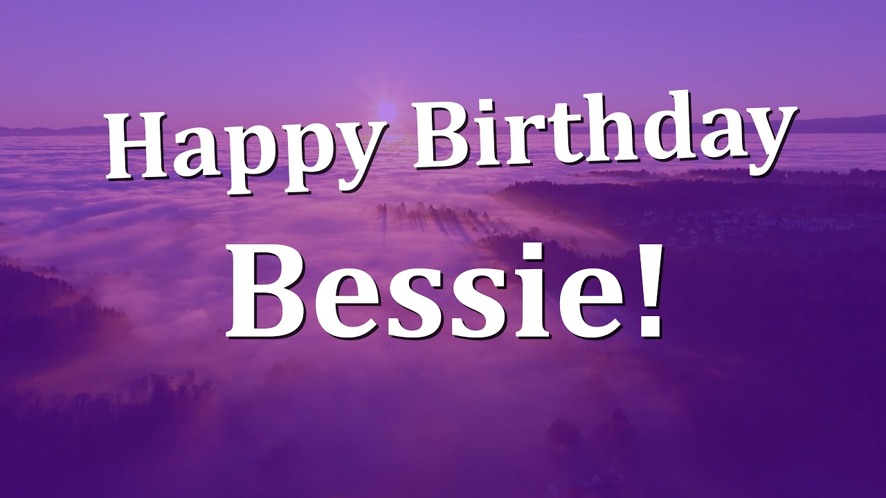 Happy Birthday Bessie!  Have an Amazing Birthday!