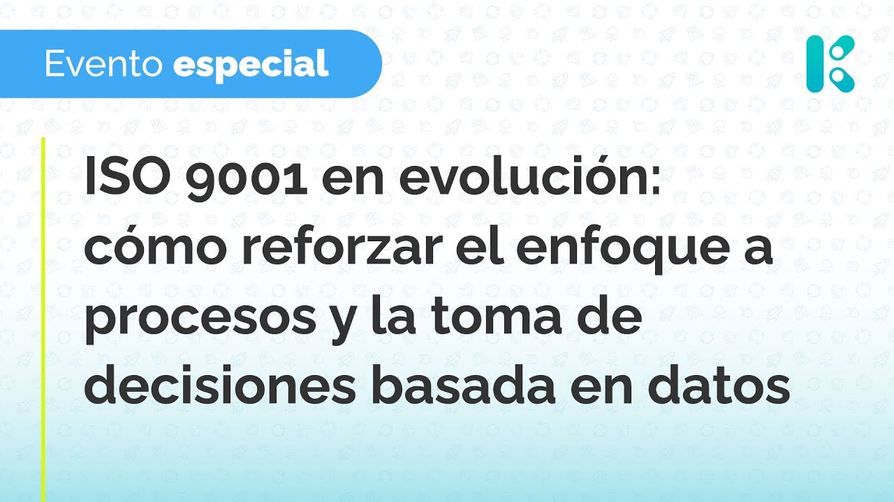 Evento especial: ISO 9001 en evolución reforzando el enfoque a procesos y la toma de decisiones