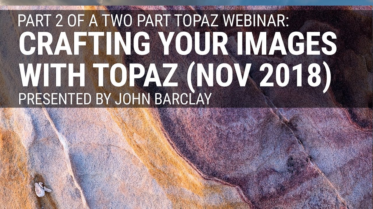 Part 2/2 - Crafting Your images with Topaz, presented by John Barclay (Nov 2018)