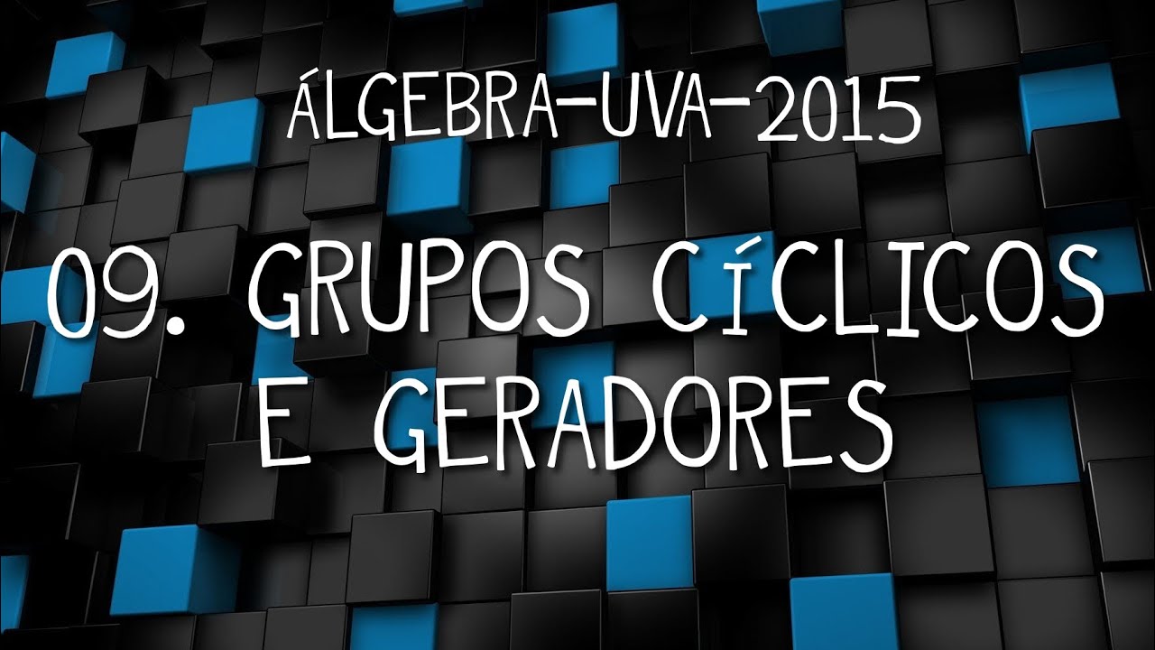 Álgebra-UVA-2015 09: Grupos Cíclicos e Geradores