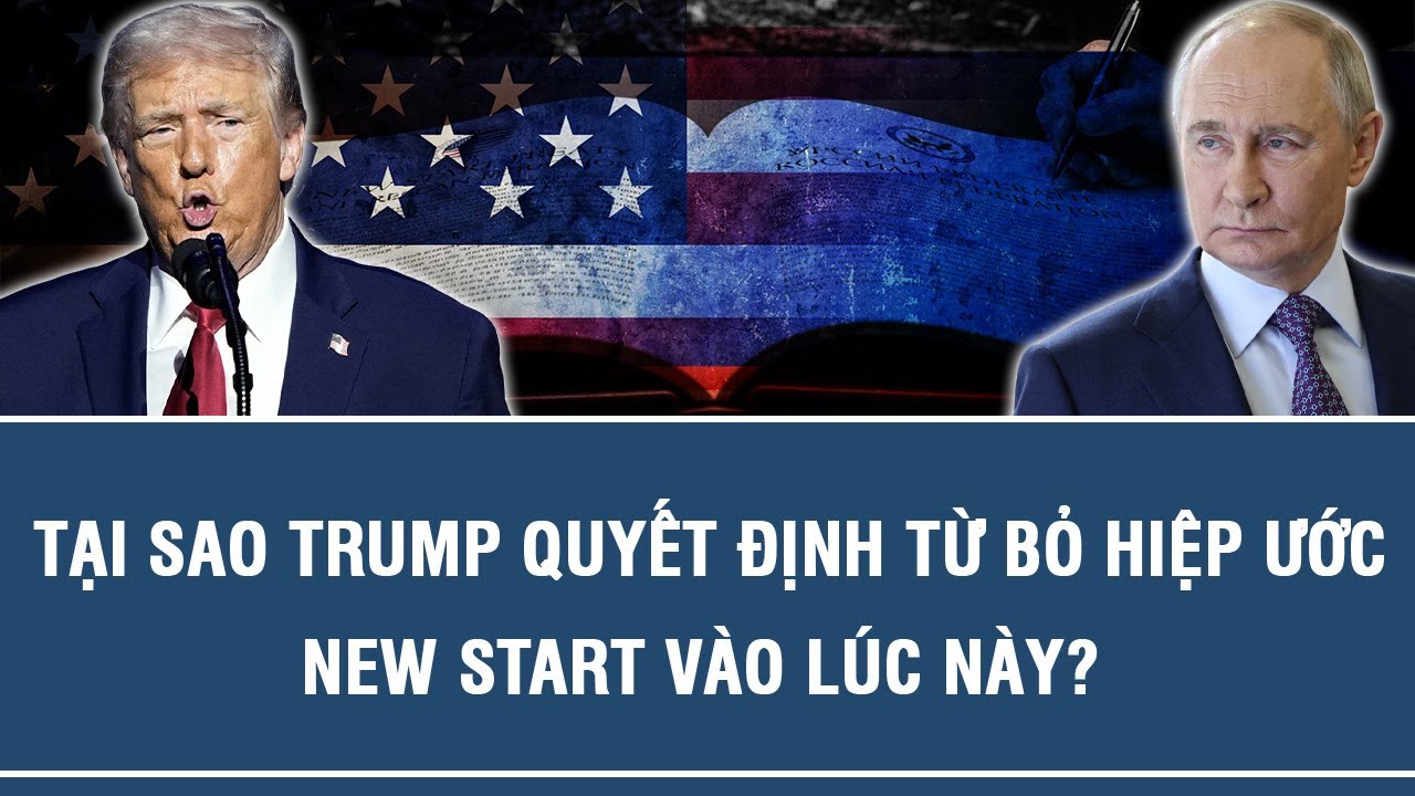 TẠI SAO TRUMP QUYẾT ĐỊNH TỪ BỎ HIỆP ƯỚC NEW START VÀO LÚC NÀY?
