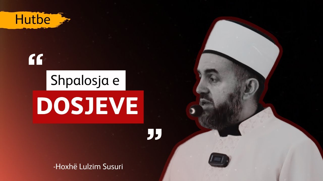 HUTBE - Shpalosja o dosjeve - Hoxh&euml; Lulzim Susuri