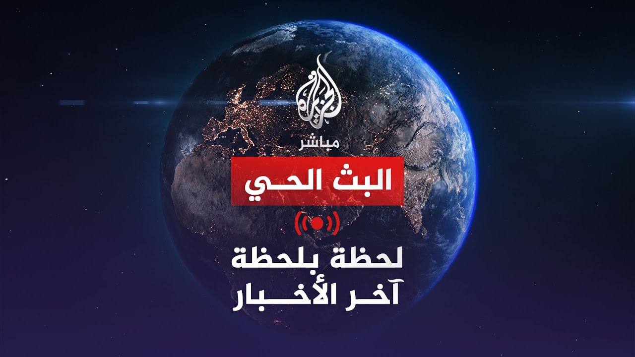 🔴 البث المباشر | تابع الأحداث العاجلة لحظة بلحظة