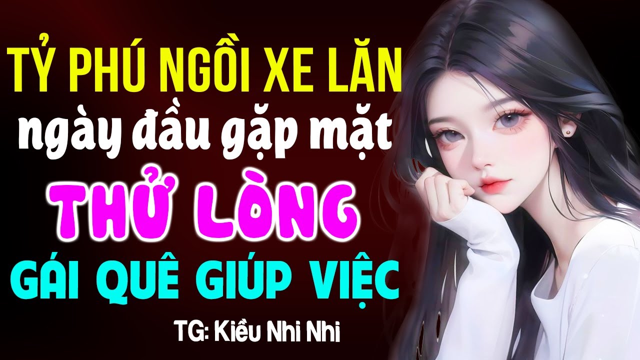 Tỷ phú ngồi xe lăn thử lòng gái quê giúp việc- Truyện ngôn tình hay nhất hiện nay