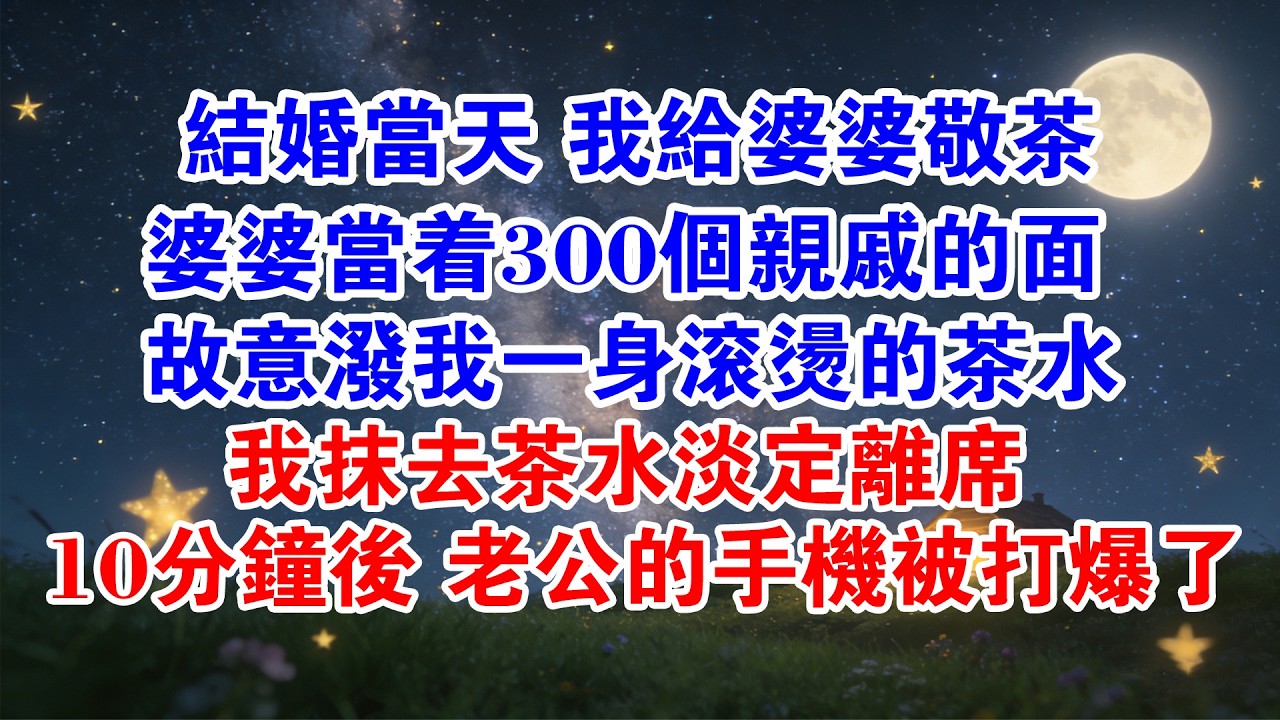 結婚當天，我給婆婆敬茶，婆婆當著300個親戚的面，故意潑我一身滾燙的茶水，我抹去汁水淡定離席，10分鐘後，老公的手機被打爆了……#情感故事 #婆媳 #爽文 #婆媳关系 #家庭倫理 #家庭 #婚姻