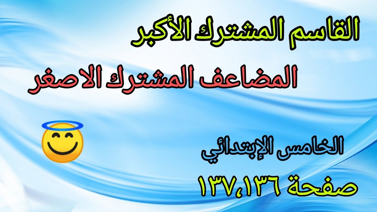 شرح صفحة (١٣٧،١٣٦)/موضوع القاسم المشترك الأكبر والمضاعف المشترك الأصغر للصف الخامس الإبتدائي
