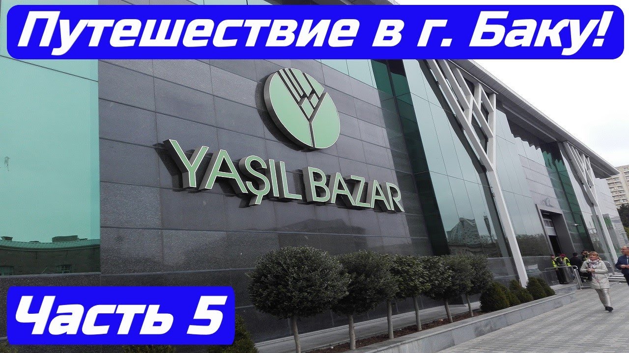 Путешествие в г. Баку. Часть 5. Зеленый Базар!