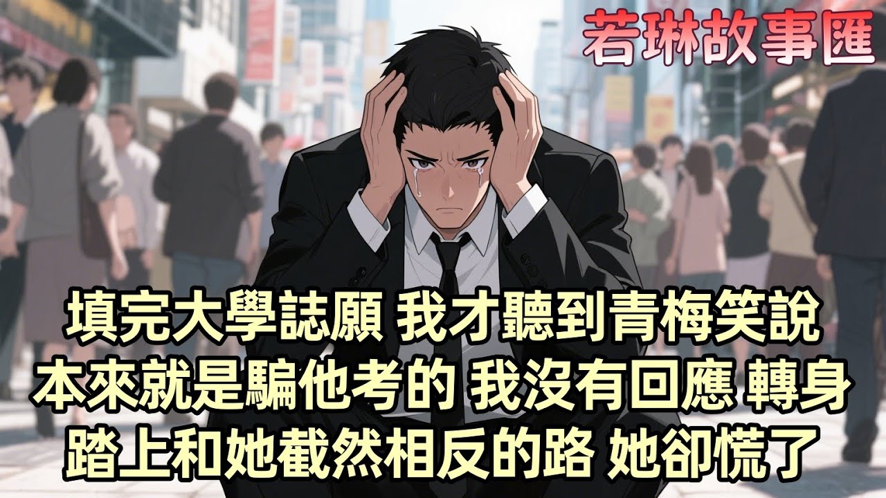 【已完结】填完大學誌願 我才聽到青梅笑說：本來就是騙他考的 我沒有回應  原來她從未打算和我上同一所大學 她的自私讓我心灰意冷 我決定與她斷絕關繫 轉身踏上和她截然相反的路 她卻慌了...