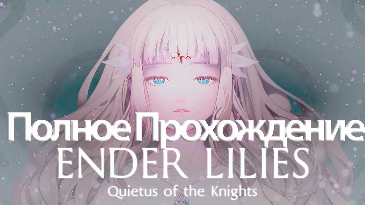 Полное Прохождение Ender Lilies: Quietus of the Knights  (без комментариев)